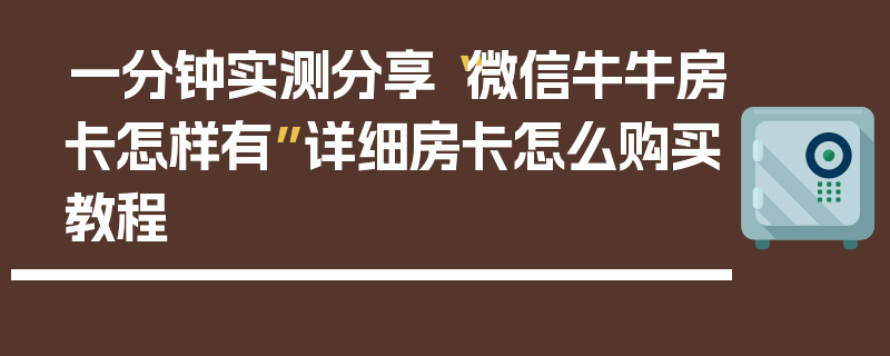 一分钟实测分享“微信牛牛房卡怎样有”详细房卡怎么购买教程