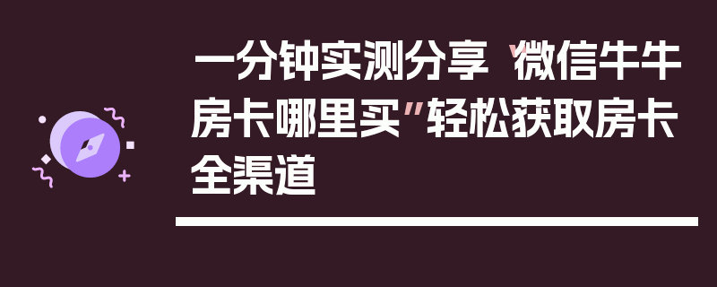一分钟实测分享“微信牛牛房卡哪里买”轻松获取房卡全渠道