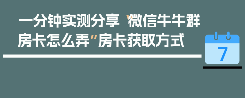 一分钟实测分享“微信牛牛群房卡怎么弄”房卡获取方式