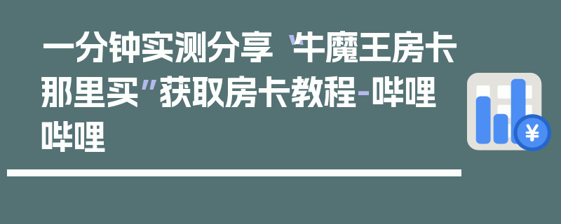一分钟实测分享“牛魔王房卡那里买”获取房卡教程-哔哩哔哩