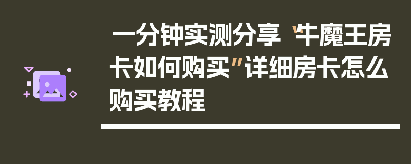 一分钟实测分享“牛魔王房卡如何购买”详细房卡怎么购买教程