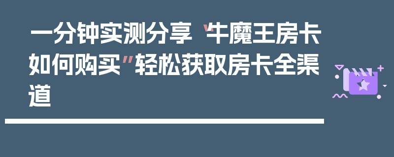 一分钟实测分享“牛魔王房卡如何购买”轻松获取房卡全渠道
