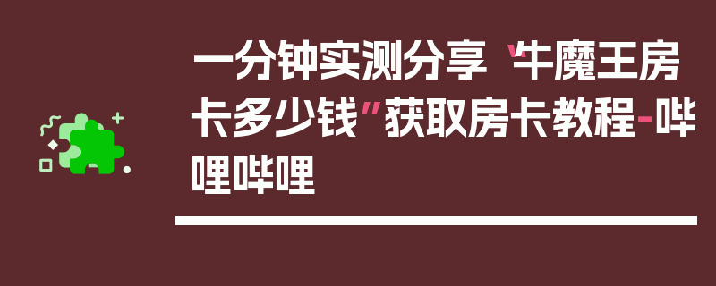 一分钟实测分享“牛魔王房卡多少钱”获取房卡教程-哔哩哔哩