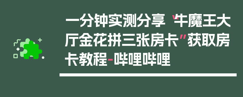 一分钟实测分享“牛魔王大厅金花拼三张房卡”获取房卡教程-哔哩哔哩