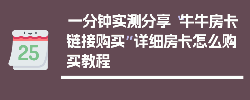 一分钟实测分享“牛牛房卡链接购买”详细房卡怎么购买教程