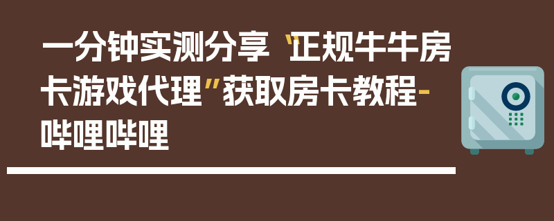 一分钟实测分享“正规牛牛房卡游戏代理”获取房卡教程-哔哩哔哩