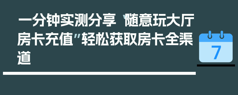 一分钟实测分享“随意玩大厅房卡充值”轻松获取房卡全渠道