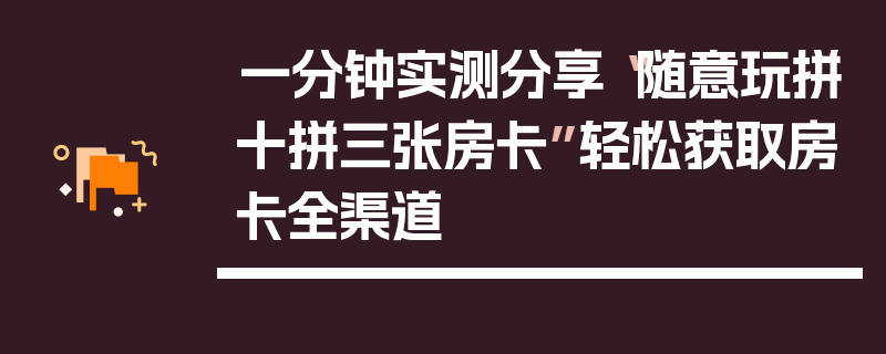 一分钟实测分享“随意玩拼十拼三张房卡”轻松获取房卡全渠道