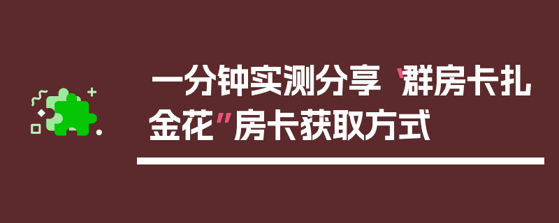 一分钟实测分享“群房卡扎金花”房卡获取方式