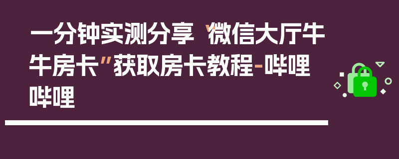 一分钟实测分享“微信大厅牛牛房卡”获取房卡教程-哔哩哔哩
