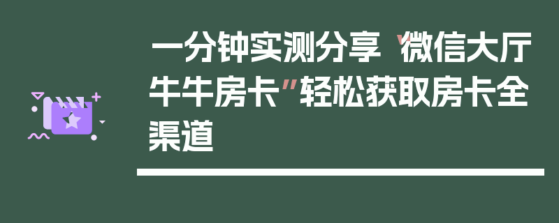一分钟实测分享“微信大厅牛牛房卡”轻松获取房卡全渠道