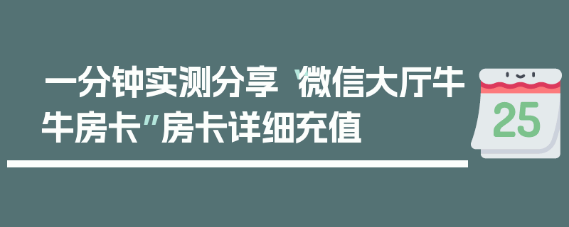 一分钟实测分享“微信大厅牛牛房卡”房卡详细充值