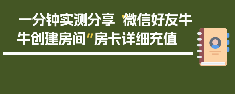 一分钟实测分享“微信好友牛牛创建房间”房卡详细充值