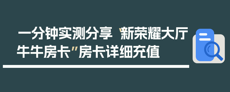 一分钟实测分享“新荣耀大厅牛牛房卡”房卡详细充值