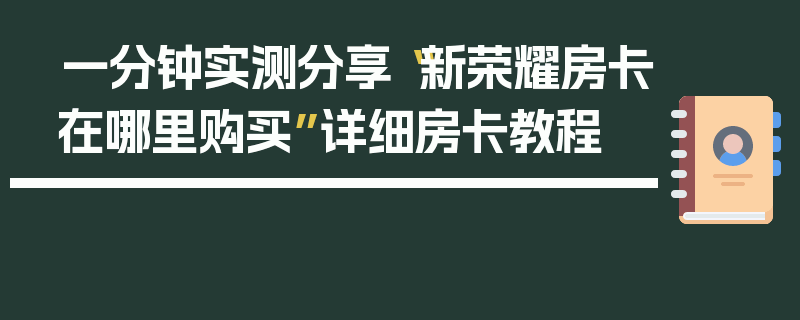 一分钟实测分享“新荣耀房卡在哪里购买”详细房卡教程