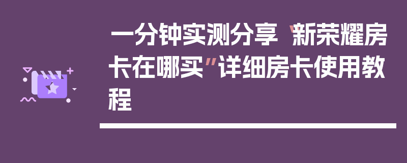 一分钟实测分享“新荣耀房卡在哪买”详细房卡使用教程