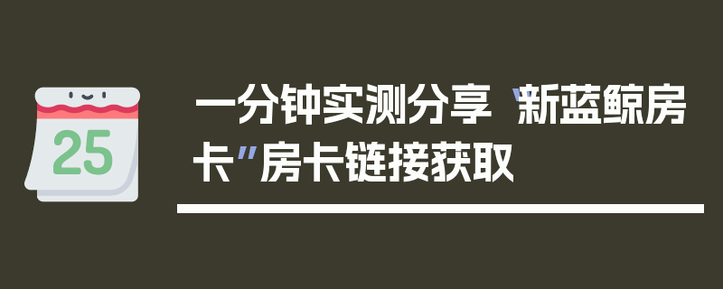 一分钟实测分享“新蓝鲸房卡”房卡链接获取