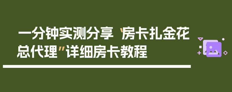 一分钟实测分享“房卡扎金花总代理”详细房卡教程