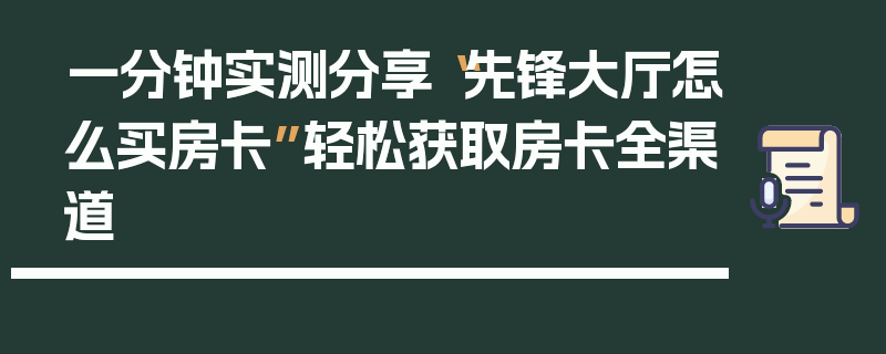 一分钟实测分享“先锋大厅怎么买房卡”轻松获取房卡全渠道