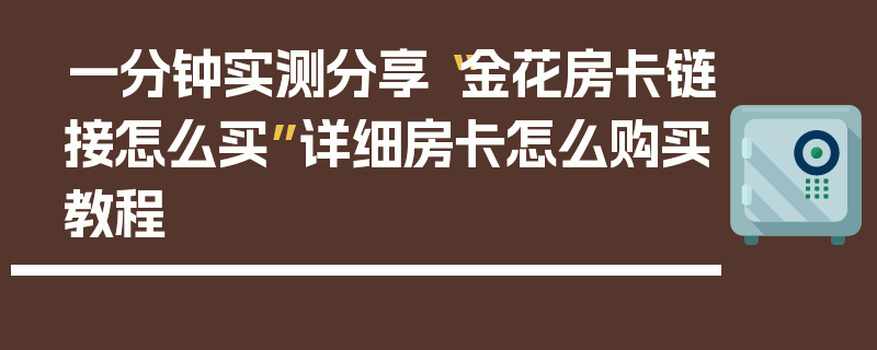 一分钟实测分享“金花房卡链接怎么买”详细房卡怎么购买教程