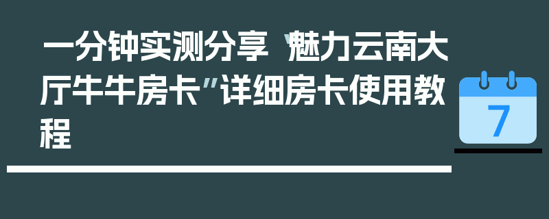 一分钟实测分享“魅力云南大厅牛牛房卡”详细房卡使用教程