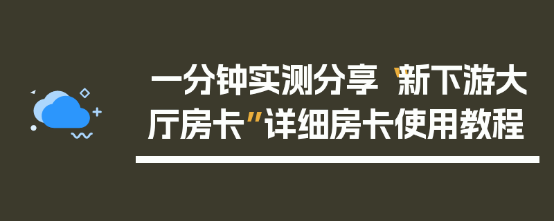 一分钟实测分享“新下游大厅房卡”详细房卡使用教程
