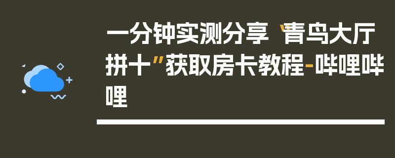 一分钟实测分享“青鸟大厅拼十”获取房卡教程-哔哩哔哩