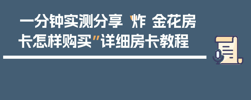 一分钟实测分享“炸 金花房卡怎样购买”详细房卡教程