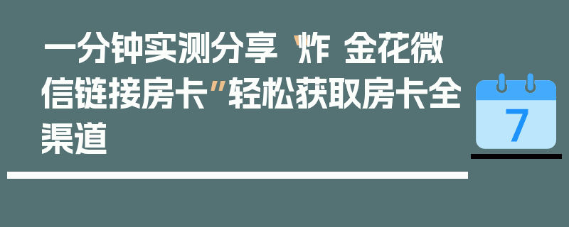 一分钟实测分享“炸 金花微信链接房卡”轻松获取房卡全渠道