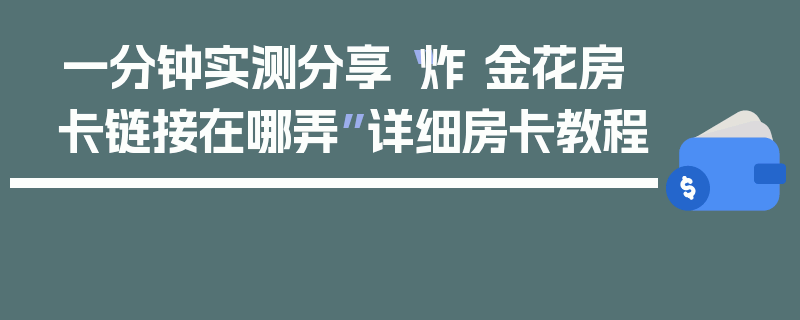 一分钟实测分享“炸 金花房卡链接在哪弄”详细房卡教程