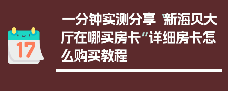 一分钟实测分享“新海贝大厅在哪买房卡”详细房卡怎么购买教程