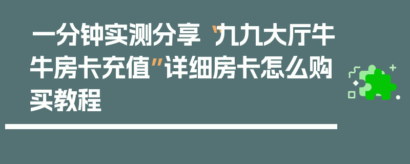 一分钟实测分享“九九大厅牛牛房卡充值”详细房卡怎么购买教程