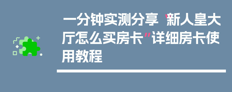 一分钟实测分享“新人皇大厅怎么买房卡”详细房卡使用教程