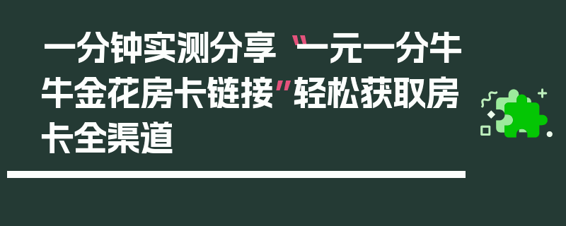 一分钟实测分享“一元一分牛牛金花房卡链接”轻松获取房卡全渠道