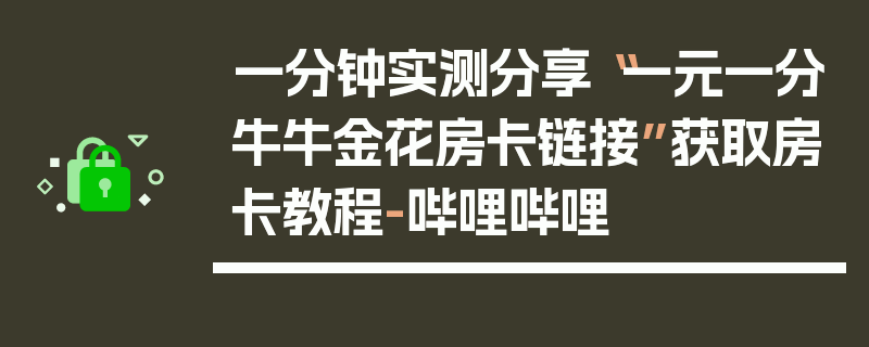 一分钟实测分享“一元一分牛牛金花房卡链接”获取房卡教程-哔哩哔哩