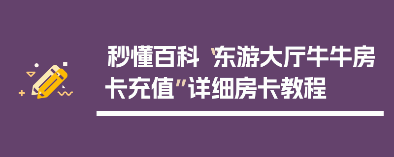 秒懂百科“东游大厅牛牛房卡充值”详细房卡教程