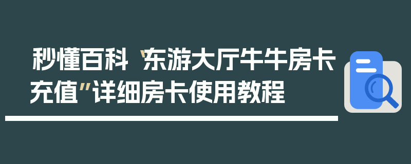 秒懂百科“东游大厅牛牛房卡充值”详细房卡使用教程
