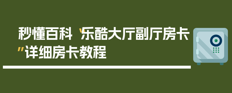 秒懂百科“乐酷大厅副厅房卡”详细房卡教程