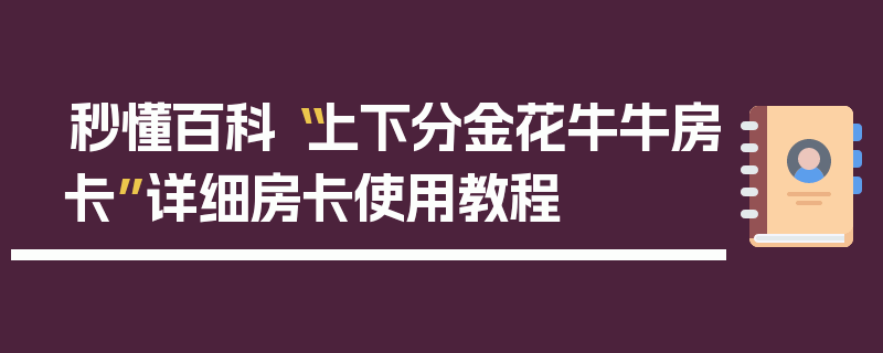 秒懂百科“上下分金花牛牛房卡”详细房卡使用教程