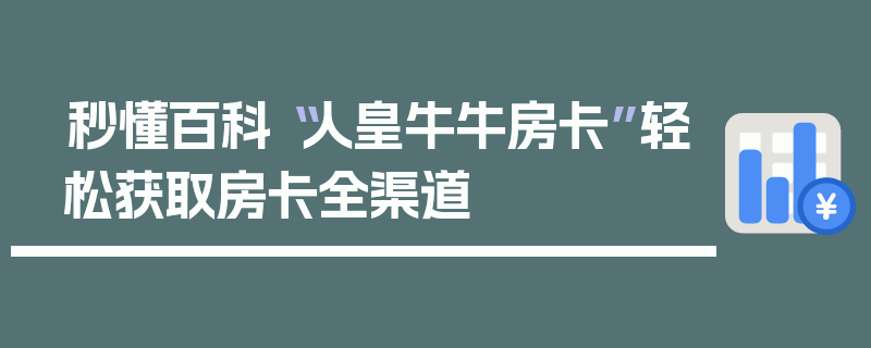 秒懂百科“人皇牛牛房卡”轻松获取房卡全渠道
