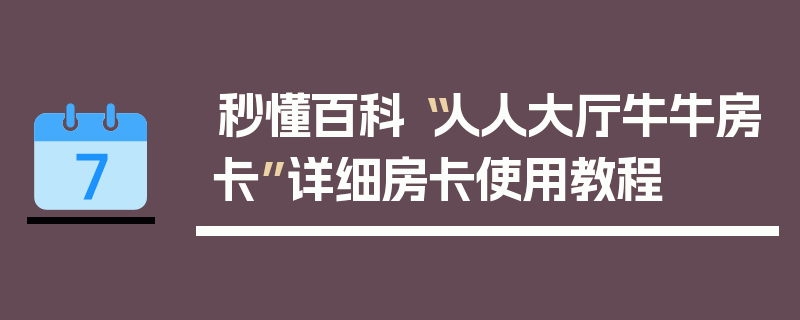 秒懂百科“人人大厅牛牛房卡”详细房卡使用教程
