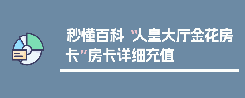秒懂百科“人皇大厅金花房卡”房卡详细充值