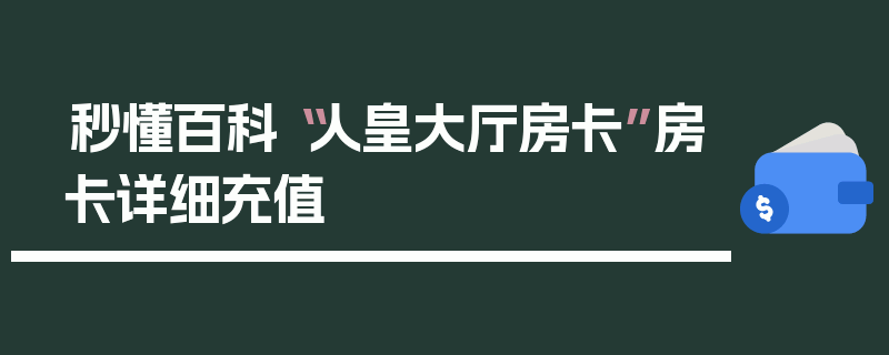 秒懂百科“人皇大厅房卡”房卡详细充值