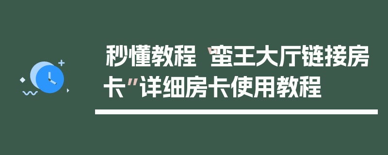 秒懂教程“蛮王大厅链接房卡”详细房卡使用教程