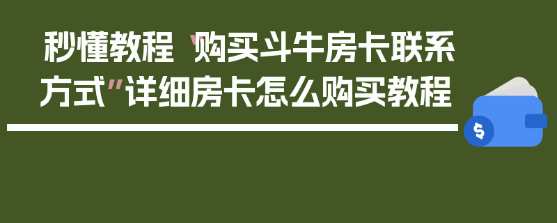 秒懂教程“购买斗牛房卡联系方式”详细房卡怎么购买教程