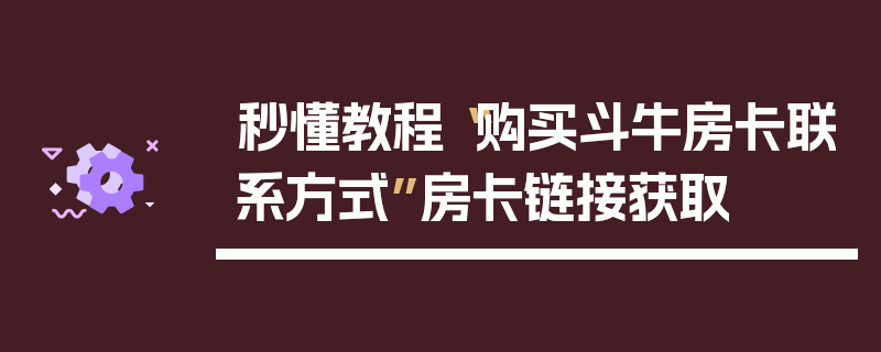 秒懂教程“购买斗牛房卡联系方式”房卡链接获取