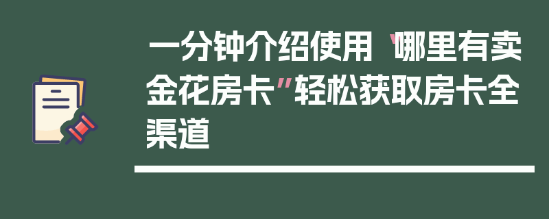 一分钟介绍使用“哪里有卖金花房卡”轻松获取房卡全渠道