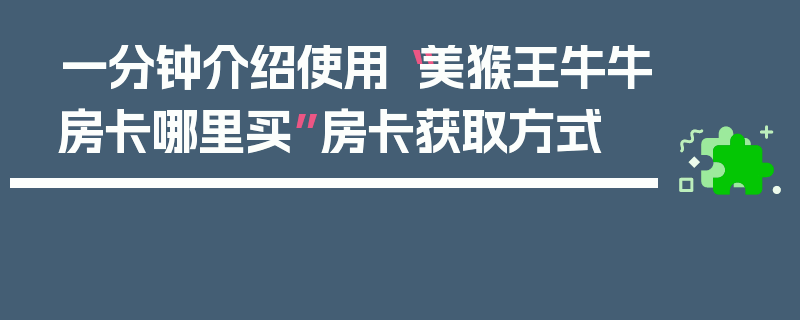 一分钟介绍使用“美猴王牛牛房卡哪里买”房卡获取方式