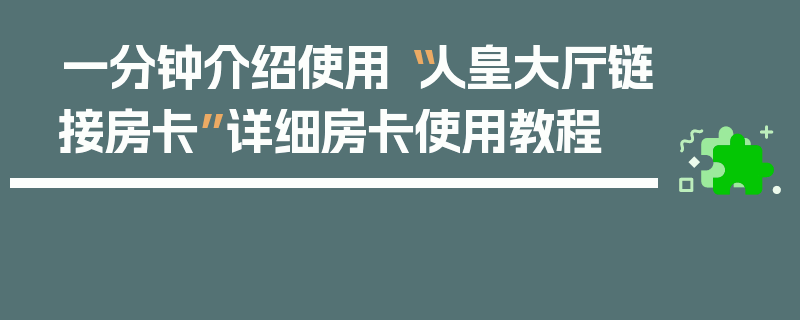 一分钟介绍使用“人皇大厅链接房卡”详细房卡使用教程