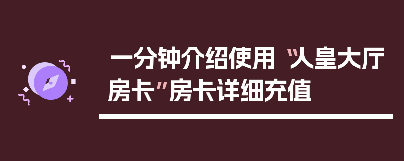 一分钟介绍使用“人皇大厅房卡”房卡详细充值